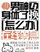 《和男神交換了身體怎麼辦在線等急》