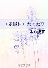 《(張繼科同人)(張繼科)天下無雙》