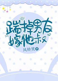 《踹掉男友嫁他叔》