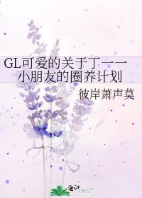 《GL可愛的關於丁一一小朋友的圈養計劃》