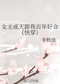 《女主成天跟我百年好合(快穿)》