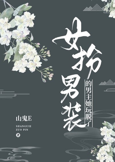 女扮男裝的男主她玩脱了