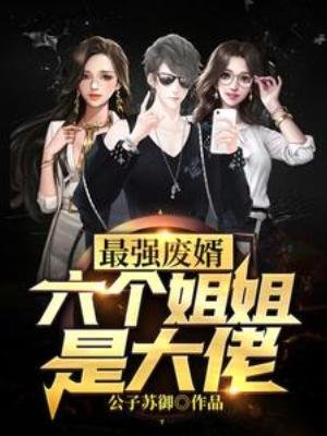 《最強廢婿:六個姐姐是大佬》