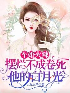 《軍婚火辣擺爛不成卷死他的白月光》