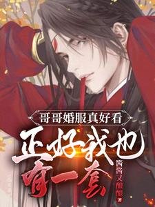 《哥哥婚服真好看正好我也有一套/刺激!大婚當天被瘋批男二搶進宮》