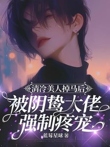 《清冷美人掉馬後被陰鷙大佬強制疼寵》