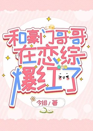 《和豪門哥哥在戀綜爆紅了》