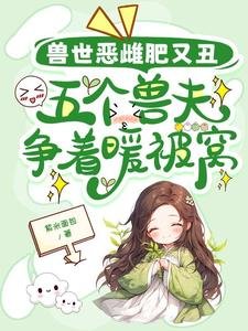 《獸世惡雌肥又醜,五個獸夫爭着暖被窩》