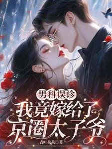 《男科誤診,我竟嫁給了京圈太子爺》