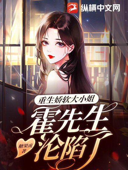重生嬌軟大小 姐，霍先生淪陷了