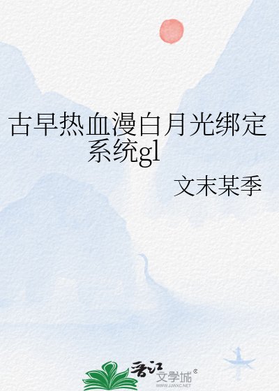 《古早熱血漫白月光綁定系統gl》