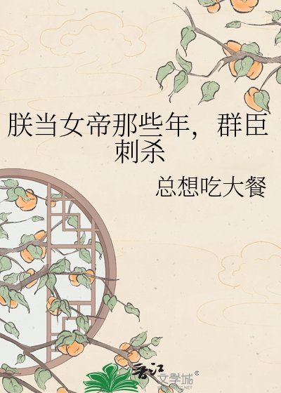 《朕當女帝那些年,羣臣刺殺》