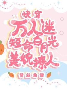《快穿萬人迷:短命白月光美貌撩人》