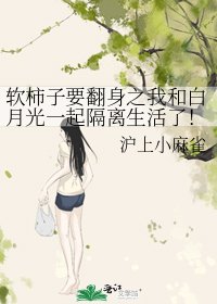 《軟柿子要翻身之我和白月光一起隔離生活了!》