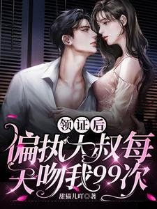 《領證後,偏執大叔每天吻我99次》