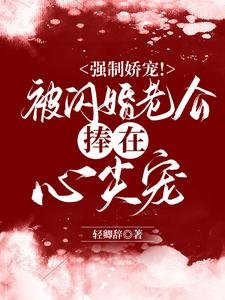 《強制嬌寵!被閃婚老公捧在心尖寵》