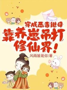 《穿成惡毒繼母,靠養崽吊打修仙界/奪我崽崽仙骨,那就用你全宗祭天》