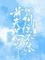 《離婚後,前夫兄弟總是糾纏不休》