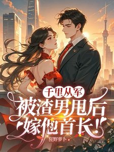 《千里從軍,被渣男甩後嫁他首長!》