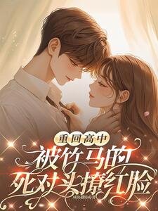 《重回高中,被竹馬的死對頭撩紅臉》