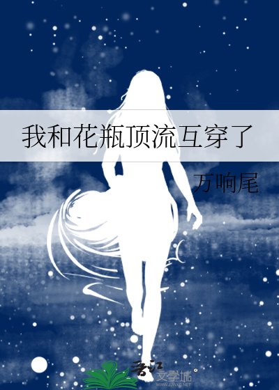我和花瓶頂流互穿了