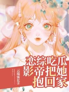 《戀綜吃瓜,影帝把她抱回家》