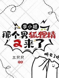《李小 姐,那個男狐狸精又來了》