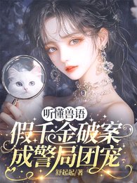 《聽懂獸語,假千金破案成警局團寵/獸語破案!國家和小動物搶着寵我》