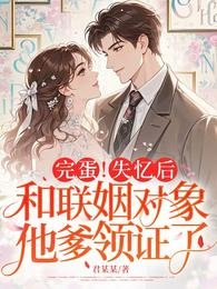 《完蛋!失憶後,和聯姻對象他爹領證了》