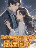 《拋棄初戀嫁給有錢人,我後悔了(離婚挽回初戀,霸總前夫不幹了!)》