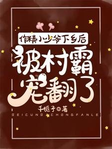 作精小少爺下鄉後，被村霸寵翻了
