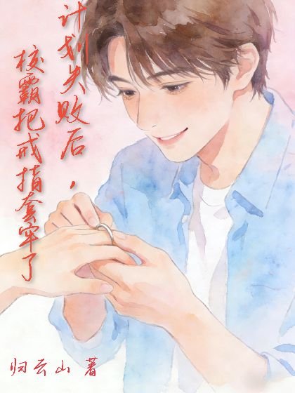 《計劃失敗後,校霸把戒指套牢了》