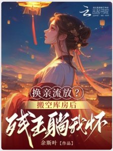 《換親流放?搬空庫房後殘王躺我懷》