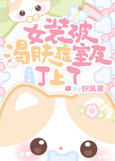 《女裝被渴膚症室友盯上了》