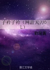 《(BL/天涯明月刀OL同人)子衿子衿》